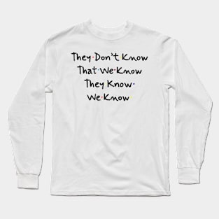 They Don’t Know That We Know They Know We Know Long Sleeve T-Shirt